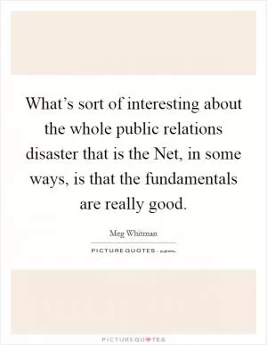What’s sort of interesting about the whole public relations disaster that is the Net, in some ways, is that the fundamentals are really good Picture Quote #1