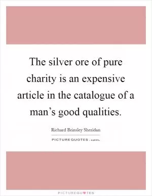 The silver ore of pure charity is an expensive article in the catalogue of a man’s good qualities Picture Quote #1