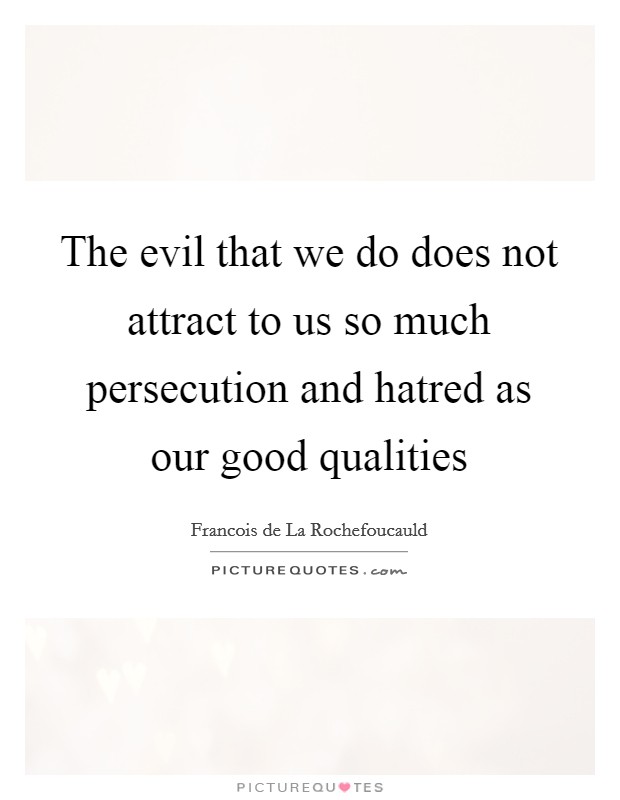 The evil that we do does not attract to us so much persecution and hatred as our good qualities Picture Quote #1