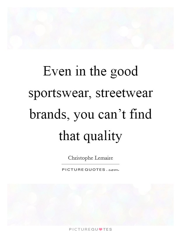Even in the good sportswear, streetwear brands, you can't find that quality Picture Quote #1