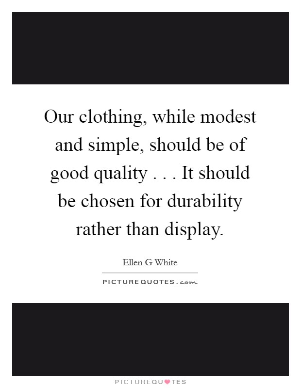 Our clothing, while modest and simple, should be of good quality . . . It should be chosen for durability rather than display. Picture Quote #1