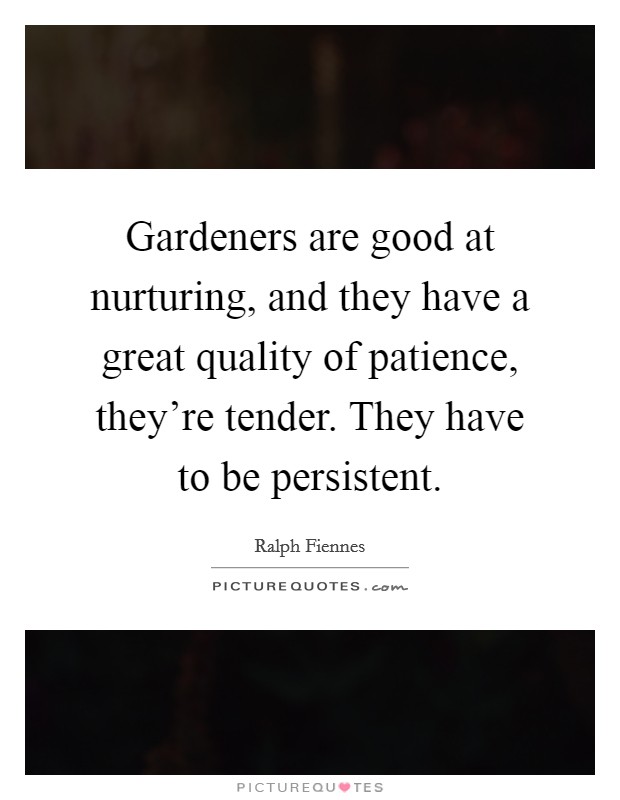 Gardeners are good at nurturing, and they have a great quality of patience, they're tender. They have to be persistent. Picture Quote #1