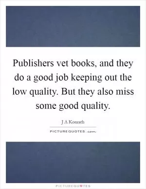 Publishers vet books, and they do a good job keeping out the low quality. But they also miss some good quality Picture Quote #1