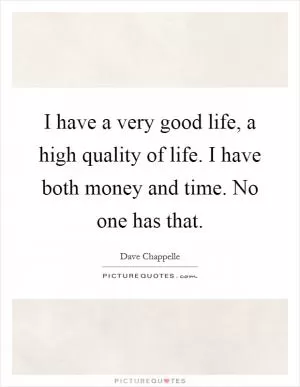 I have a very good life, a high quality of life. I have both money and time. No one has that Picture Quote #1