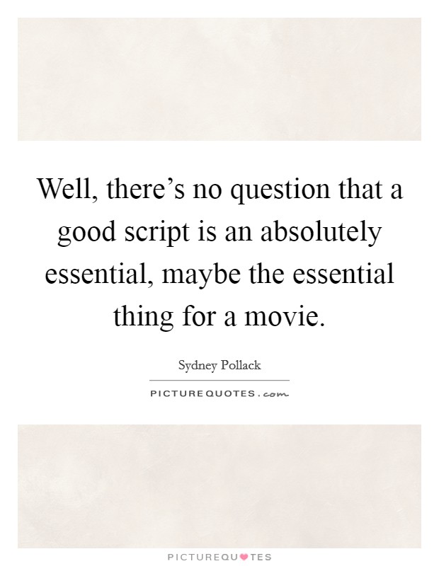 Well, there's no question that a good script is an absolutely essential, maybe the essential thing for a movie. Picture Quote #1