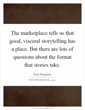 The marketplace tells us that good, visceral storytelling has a place. But there are lots of questions about the format that stories take Picture Quote #1