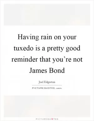 Having rain on your tuxedo is a pretty good reminder that you’re not James Bond Picture Quote #1