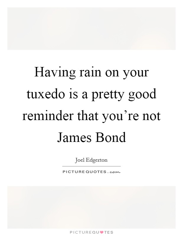 Having rain on your tuxedo is a pretty good reminder that you're not James Bond Picture Quote #1