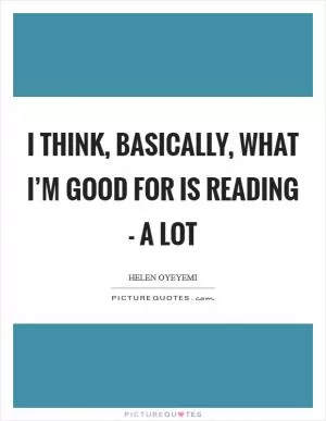 I think, basically, what I’m good for is reading - a lot Picture Quote #1