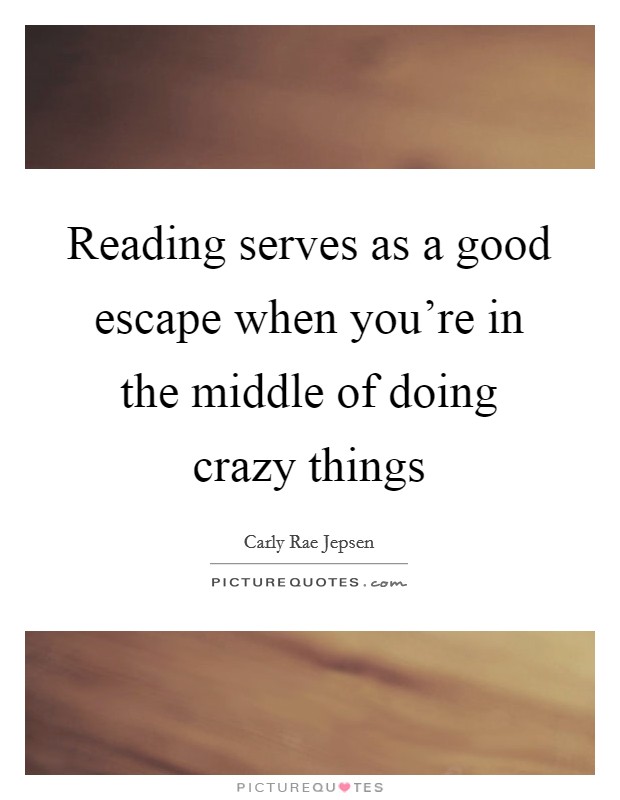 Reading serves as a good escape when you're in the middle of doing crazy things Picture Quote #1
