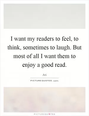 I want my readers to feel, to think, sometimes to laugh. But most of all I want them to enjoy a good read Picture Quote #1