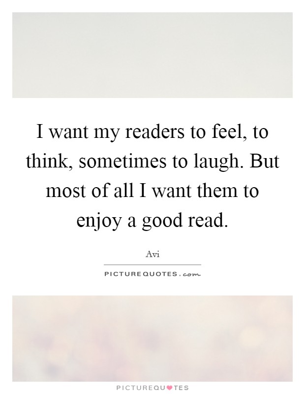 I want my readers to feel, to think, sometimes to laugh. But most of all I want them to enjoy a good read. Picture Quote #1