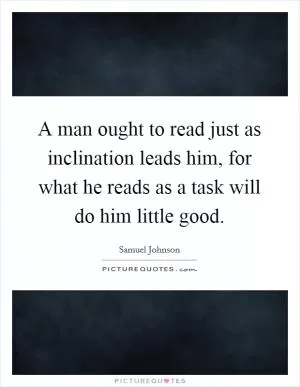 A man ought to read just as inclination leads him, for what he reads as a task will do him little good Picture Quote #1