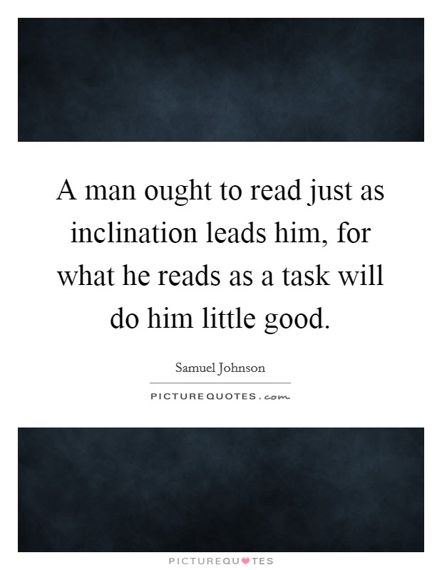 A man ought to read just as inclination leads him, for what he reads as a task will do him little good. Picture Quote #1