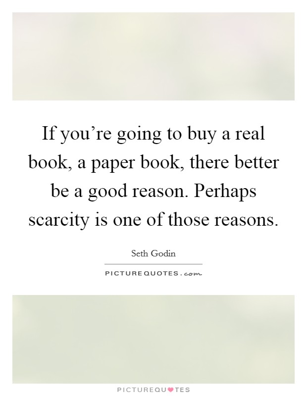 If you're going to buy a real book, a paper book, there better be a good reason. Perhaps scarcity is one of those reasons. Picture Quote #1