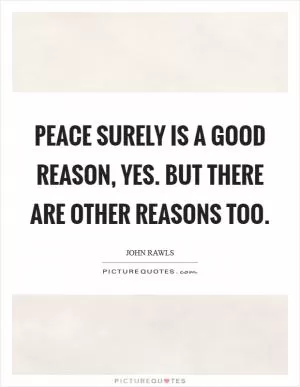 Peace surely is a good reason, yes. But there are other reasons too Picture Quote #1