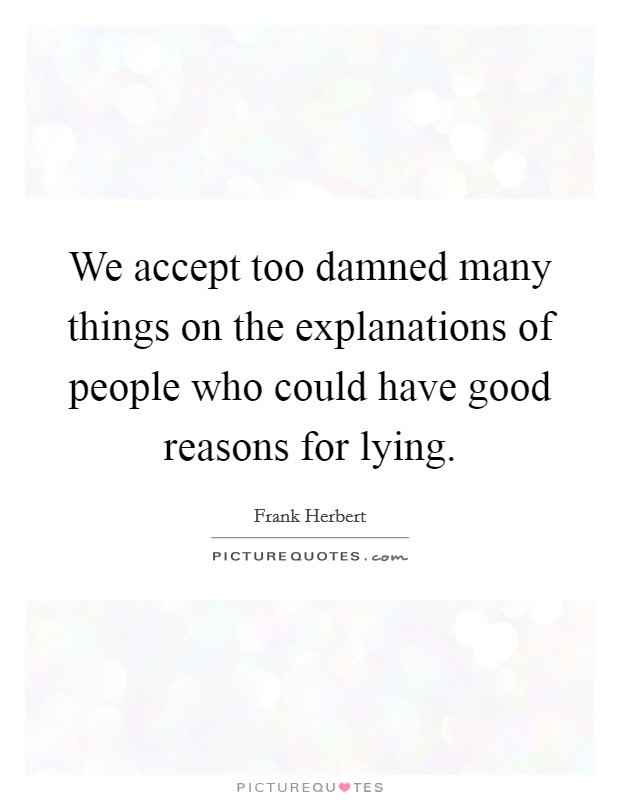 We accept too damned many things on the explanations of people who could have good reasons for lying. Picture Quote #1