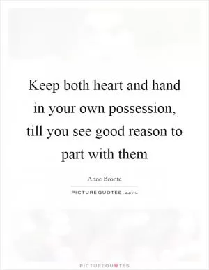 Keep both heart and hand in your own possession, till you see good reason to part with them Picture Quote #1