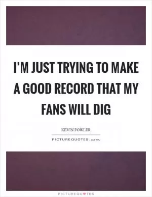 I’m just trying to make a good record that my fans will dig Picture Quote #1
