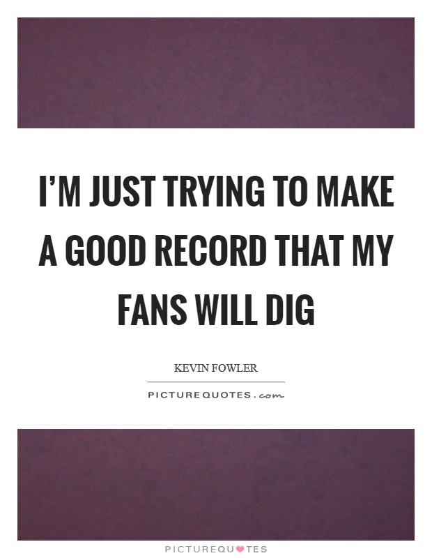 I'm just trying to make a good record that my fans will dig Picture Quote #1