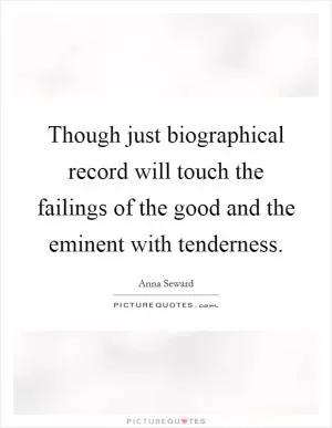 Though just biographical record will touch the failings of the good and the eminent with tenderness Picture Quote #1