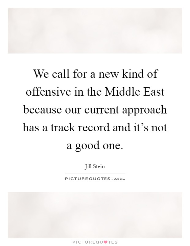 We call for a new kind of offensive in the Middle East because our current approach has a track record and it's not a good one. Picture Quote #1