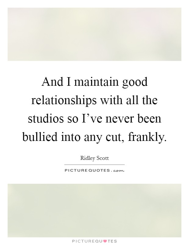 And I maintain good relationships with all the studios so I've never been bullied into any cut, frankly. Picture Quote #1