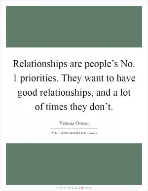 Relationships are people’s No. 1 priorities. They want to have good relationships, and a lot of times they don’t Picture Quote #1