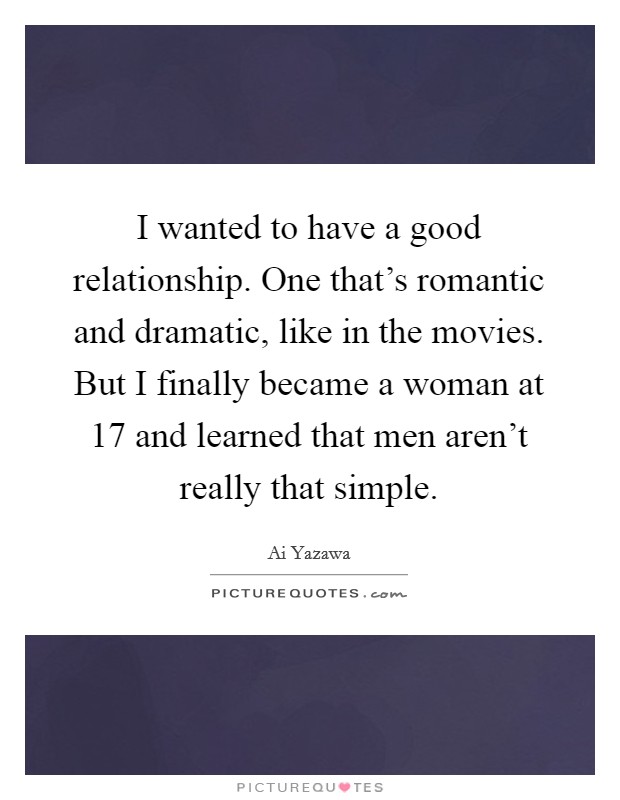 I wanted to have a good relationship. One that's romantic and dramatic, like in the movies. But I finally became a woman at 17 and learned that men aren't really that simple. Picture Quote #1