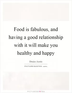 Food is fabulous, and having a good relationship with it will make you healthy and happy Picture Quote #1