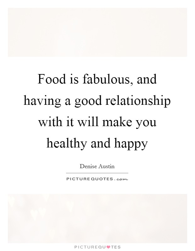 Food is fabulous, and having a good relationship with it will make you healthy and happy Picture Quote #1