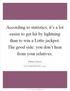 According to statistics, it’s a lot easier to get hit by lightning than to win a Lotto jackpot. The good side: you don’t hear from your relatives Picture Quote #1