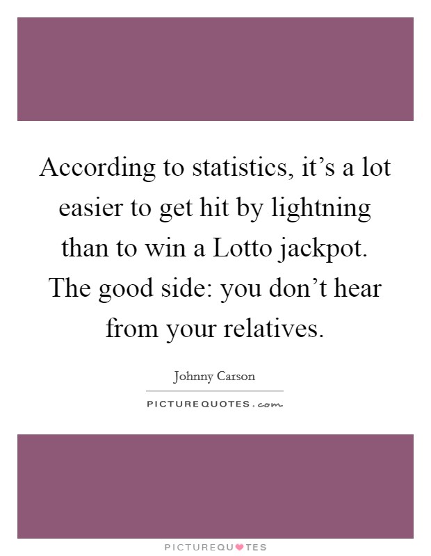 According to statistics, it's a lot easier to get hit by lightning than to win a Lotto jackpot. The good side: you don't hear from your relatives. Picture Quote #1