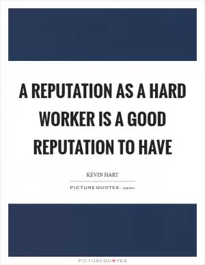 A reputation as a hard worker is a good reputation to have Picture Quote #1
