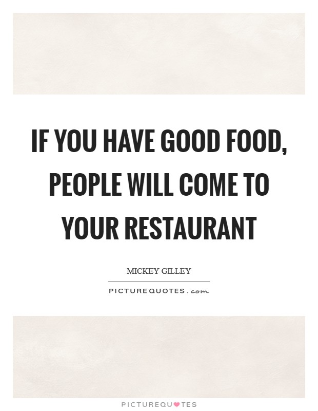 If you have good food, people will come to your restaurant Picture Quote #1
