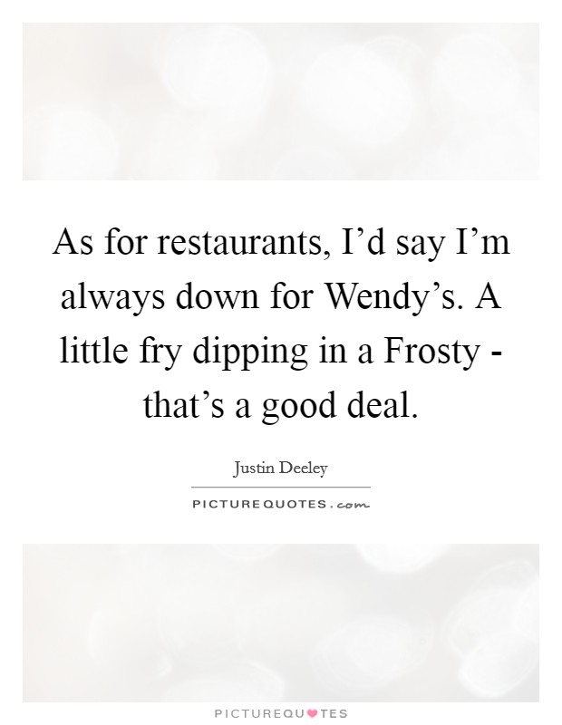 As for restaurants, I'd say I'm always down for Wendy's. A little fry dipping in a Frosty - that's a good deal. Picture Quote #1