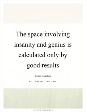 The space involving insanity and genius is calculated only by good results Picture Quote #1