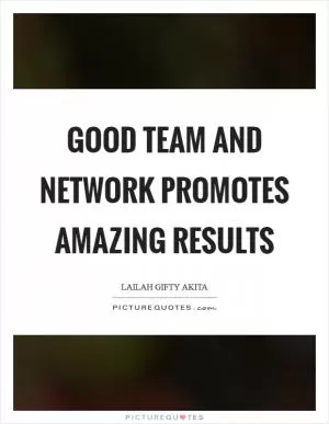 Good team and network promotes amazing results Picture Quote #1