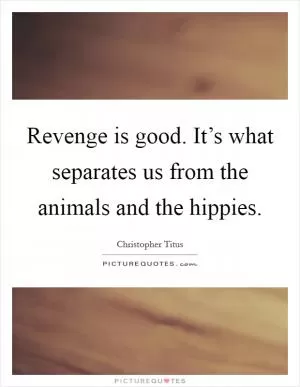 Revenge is good. It’s what separates us from the animals and the hippies Picture Quote #1