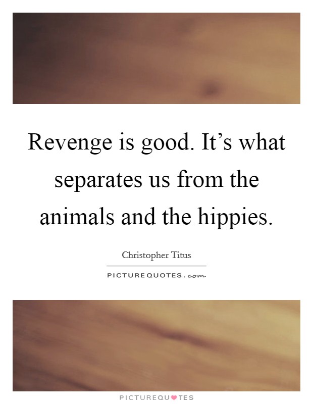 Revenge is good. It's what separates us from the animals and the hippies. Picture Quote #1