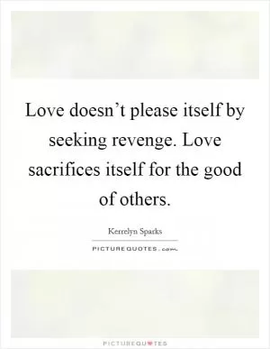 Love doesn’t please itself by seeking revenge. Love sacrifices itself for the good of others Picture Quote #1
