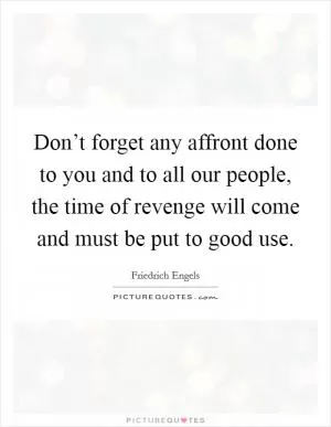 Don’t forget any affront done to you and to all our people, the time of revenge will come and must be put to good use Picture Quote #1