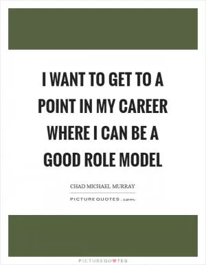 I want to get to a point in my career where I can be a good role model Picture Quote #1