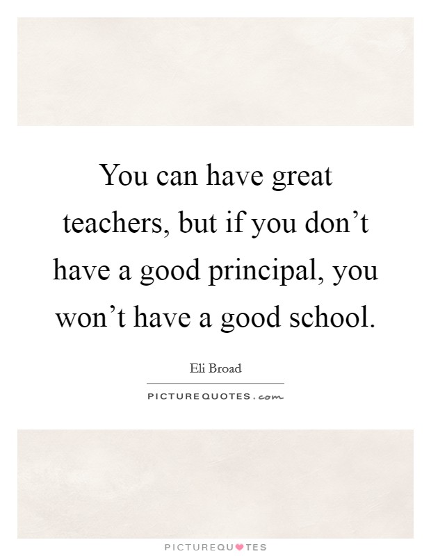 You can have great teachers, but if you don't have a good principal, you won't have a good school. Picture Quote #1