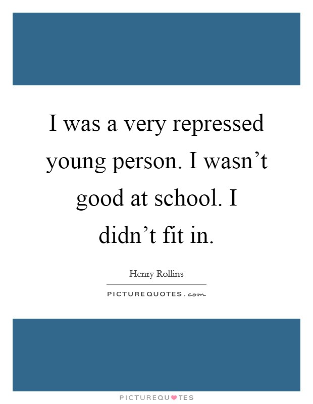 I was a very repressed young person. I wasn't good at school. I didn't fit in. Picture Quote #1