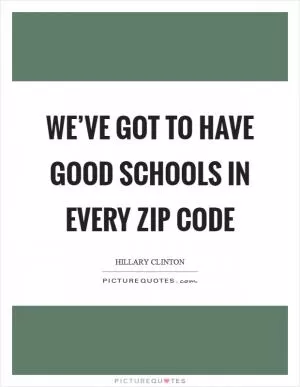 We’ve got to have good schools in every zip code Picture Quote #1