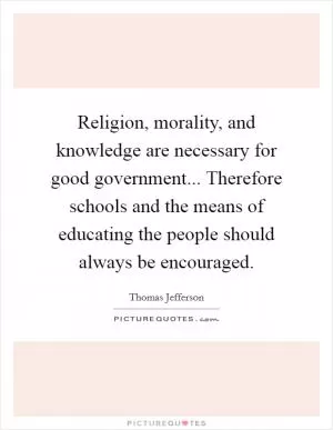 Religion, morality, and knowledge are necessary for good government... Therefore schools and the means of educating the people should always be encouraged Picture Quote #1