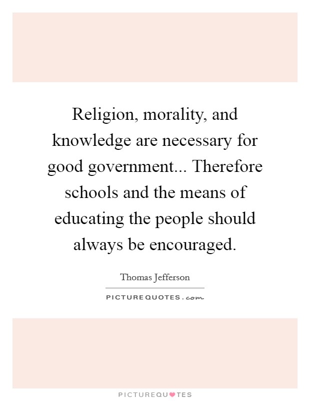 Religion, morality, and knowledge are necessary for good government... Therefore schools and the means of educating the people should always be encouraged. Picture Quote #1