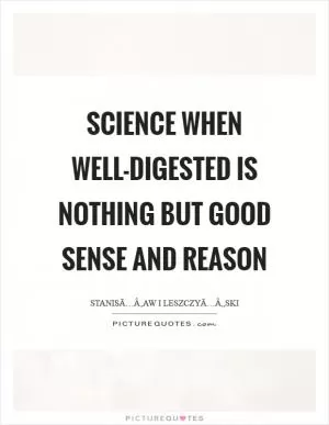 Science when well-digested is nothing but good sense and reason Picture Quote #1