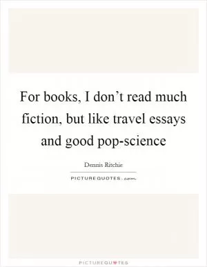 For books, I don’t read much fiction, but like travel essays and good pop-science Picture Quote #1
